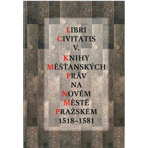 Libri Civitatis V.. Knihy měšťanských práv na Novém Městě pražském 1518-1581 - Jaroslava Mendelová