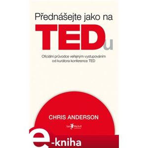 Přednášejte jako na TEDu. Oficiální průvodce veřejným vystupováním od kurátora konference TED - Chris Anderson e-kniha