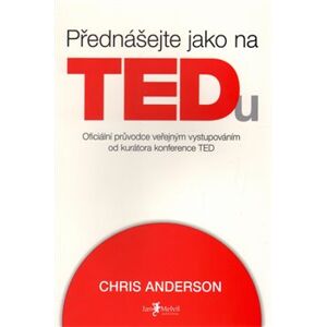 Přednášejte jako na TEDu. Oficiální průvodce veřejným vystupováním od kurátora konference TED - Chris Anderson