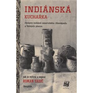 Indiánská kuchařka. Recepty indiánů amerického Jihozápadu a Velkých planin - Roman Tadič
