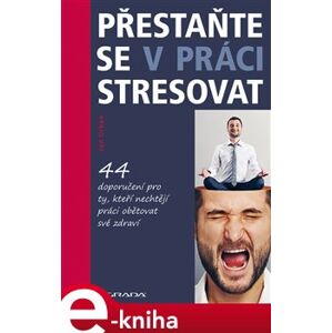Přestaňte se v práci stresovat. 44 doporučení pro ty, kteří nechtějí práci obětovat své zdraví - Jan Urban e-kniha