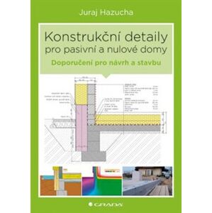 Konstrukční detaily pro pasivní a nulové domy. Doporučení pro návrh a stavbu - Juraj Hazucha