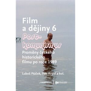 Film a dějiny 6. - Postkomunismus. Proměny českého historického filmu po roce 1989 - Luboš Ptáček, Petr Kopal