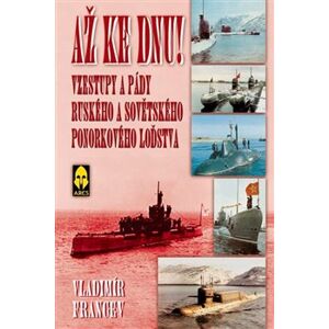 Až ke dnu!. Vzestupy a pády ruského a sovětského ponorkového loďstva - Vladimír Francev