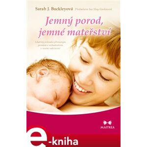 Jemný porod, jemné mateřství. Lékařský průvodce přirozeným porodem a rozhodováním v raném rodičovství - Sarah J. Buckleyová e-kniha