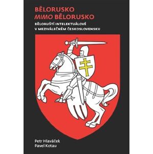 Bělorusko mimo Bělorusko. Běloruští intelektuálové v meziválečném Československu - Pavel Kotau, Petr Hlaváček