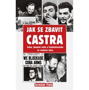 Jak se zbavit Castra. Kuba, Spojené státy a Československo ve studené válce - Jaroslav Fiala