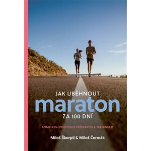 Jak uběhnout maraton za 100 dní. Kompletní průvodce přípravou a tréninkem - Miloš Škorpil, Miloš Čermák