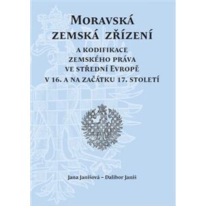 Moravská zemská zřízení. a kodifikace zemského práva ve střední Evropě v 16. a na začátku 17. století - Dalibor Janiš, Jana Janišová