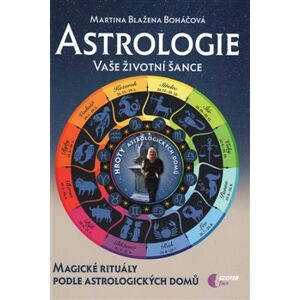 Astrologie vaše životní šance, magické rituály podle astrologických domů - Martina Blažena Boháčová