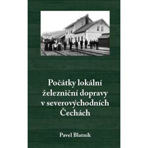 Počátky lokální železniční dopravy v severovýchodních Čechách - Pavel Blatník