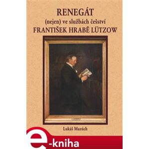 Renegát (nejen) ve službách češství František hrabě Lützow - Lukáš Mazúch e-kniha