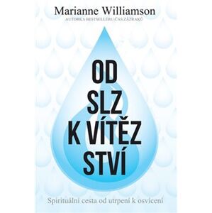 Od slz k vítězství. Spirituální cesta od utrpení k osvícení - Marianne Williamson