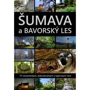 Šumava a Bavorský les. 77 romantických, dobrodružných a tajemných míst - Petr Mazný, Marita Haller, Jaroslav Vogeltanz