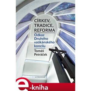 Církev, tradice, reforma. Odkaz Druhého vatikánského koncilu - Tomáš Petráček e-kniha