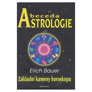 Abeceda Astrologie. Základní kameny horoskopu - Erich Bauer