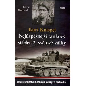 Kurt Knispel - Nejúspěšnější tankový střelec 2. světové války. Nová svědectví a odhalení českých historiků - Franz Kurowski