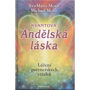Kvantová Andělská láska. Léčení partnerských vztahů - Michael Mora, Eva-Maria Mora