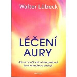 Léčení aury. Jak se naučit číst a interpretovat jemnohmotnou energii - Walter Lübeck
