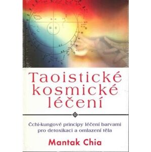 Taoistické kosmické léčení. Čchi-kungové principy léčení barvami pro detoxikaci a omlazení těla - Mantak Chia