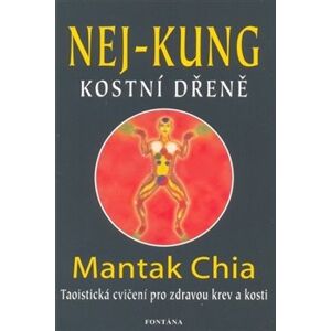 Nej - kung kostní dřeně. Taoistická cvičení pro zdravou krev a kosti - Chia Mantak