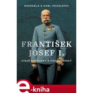 František Josef I.. Císař rakouský a král uherský - Karl Vocelka, Michaela Vocelková e-kniha