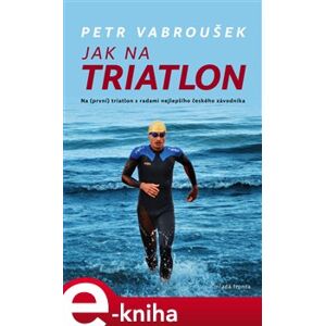 Jak na triatlon. Na (první) triatlon s radami nejlepšího českého závodníka - Petr Vabroušek e-kniha