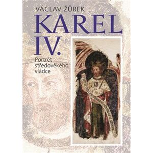 Karel IV. Portrét středověkého vládce - Václav Žůrek