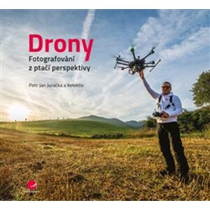 Drony - fotografování z ptačí perspektivy. Co všechno potřebujete vědět o dronech a jejich využití pro leteckou fotografii a video - Petr Jan Juračka, kolektiv
