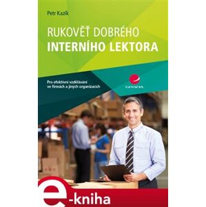 Rukověť dobrého interního lektora. pro efektivní vzdělávání ve firmách a jiných organizacích - Petr Kazík e-kniha