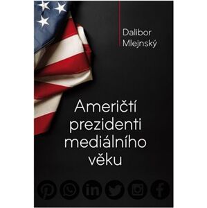 Američtí prezidenti mediálního věku - Dalibor Mlejnský