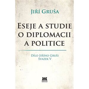 Eseje a studie o diplomacii a politice. Dílo Jiřího Gruši, svazek V. - Jiří Gruša