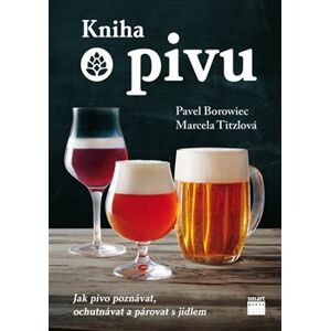 Kniha o pivu. Jak pivo poznávat, ochutnávat a párovat s jídlem - Pavel Borowiec, Marcela Titzlová