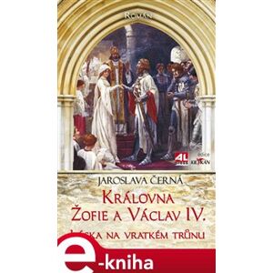 Královna Žofie a Václav IV.. Láska na vratkém trůnu - Jaroslava Černá