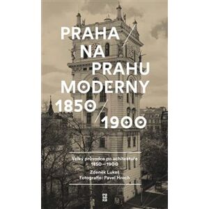 Praha na prahu moderny. Velký průvodce po architektuře 1850–1900 - Zdeněk Lukeš, Pavel Hroch