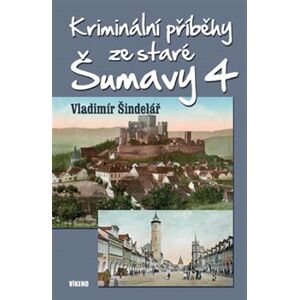 Kriminální příběhy ze staré Šumavy 4 - Vladimír Šindelář