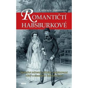Romantičtí Habsburkové. Skutečné milostné příběhy, neplánované aféry a skandální dobrodružstv - Gabriele Hasmann