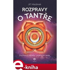 Rozpravy o tantře. Duchovní základy i praktická cesta - Jiří Mazánek e-kniha