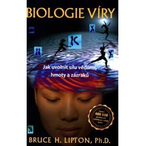 Biologie víry - 2. aktualizované a rozšířené vydání. Jak uvolnit sílu vědomí, hmoty a zázraků - Bruce H. Lipton