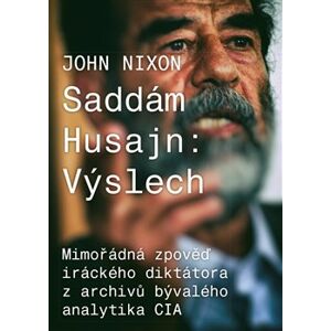 Saddám Husajn: Výslech. Mimořádná zpověď iráckého diktátora z archivů bývalého analytika CIA - John T. Nixon