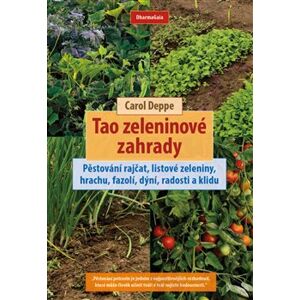 Tao zeleninové zahrady. Pěstování rajčat, listové zeleniny, hrachu, fazolí, dýní, radosti a klidu - Carol Deppe