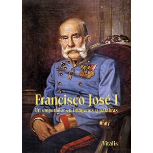 Francisco José I. Un emperador en imágenes y palabras - Juliana Weitlaner