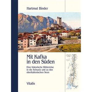 Mit Kafka in den Süden. Eine historische Bilderreise in die Schweiz und zu den oberitalienischen Seen - Hartmut Binder