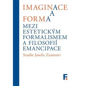 Imaginace a forma. Mezi estetickým formalismem a filosofií emancipace. Studie Josefu Zumrovi - Ivan Landa, Jan Mervart, kolektiv