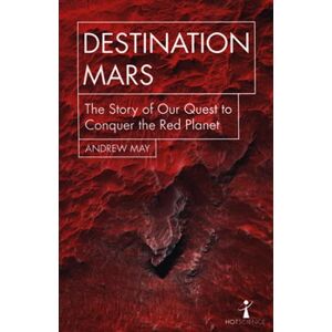 Destination Mars. The Story of Our Quest to Conquer the Red Planet (Hot Science) - Andrew May