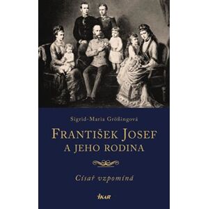 František Josef a jeho rodina. Císař vzpomíná - Sigrid-Maria Grössingová