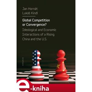 Global Competition or Convergence?. Ideological and Economic Interactions of a Rising China and the U.S. - Lukáš Kindl, Jan Hornát e-kniha