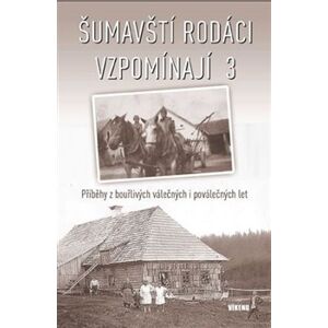 Šumavští rodáci vzpomínají 3. Příběhy z bouřlivých válečných i poválečných let - kol.