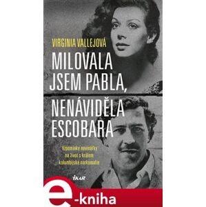 Milovala jsem Pabla, nenáviděla Escobara. Vzpomínky novinářky na život s králem kolumbijské narkomafie - Virginia Vallejová e-kniha