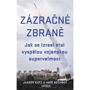 Zázračné zbraně - Jak se Izrael stal vyspělou vojenskou supervelmocí - Jaakov Katz, Amir Bochbot